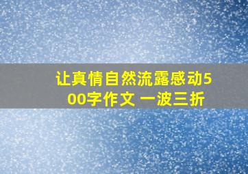 让真情自然流露感动500字作文 一波三折